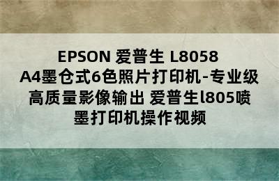 EPSON 爱普生 L8058 A4墨仓式6色照片打印机-专业级高质量影像输出 爱普生l805喷墨打印机操作视频